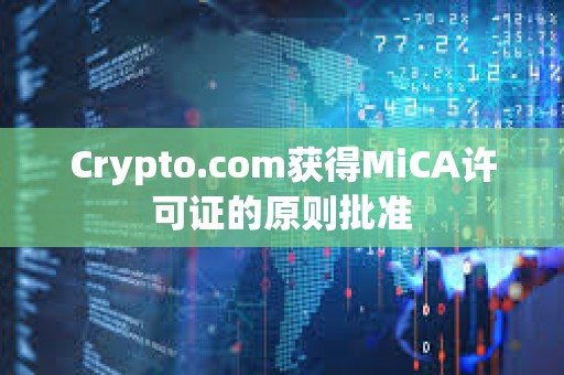 Crypto.com獲得MiCA許可證的原則批準(zhǔn)