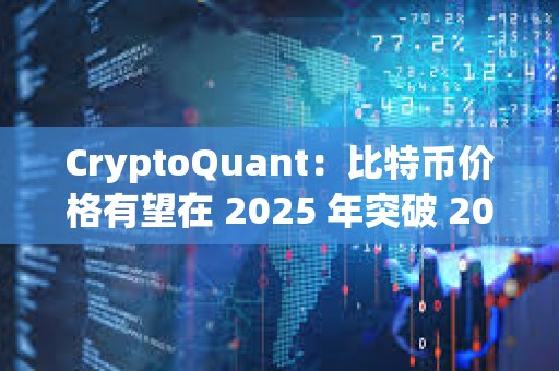CryptoQuant：比特幣價(jià)格有望在 2025 年突破 20 萬美元