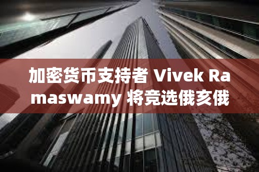 加密貨幣支持者 Vivek Ramaswamy 將競(jìng)選俄亥俄州州長(zhǎng)
