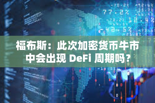 福布斯：此次加密貨幣牛市中會(huì)出現(xiàn) DeFi 周期嗎？
