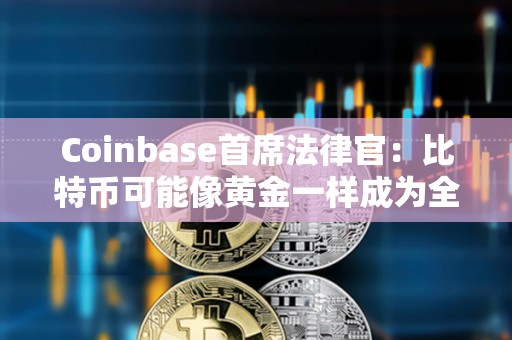 Coinbase首席法律官：比特幣可能像黃金一樣成為全球經(jīng)濟(jì)的基礎(chǔ)