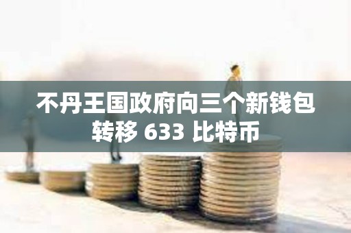 不丹王國政府向三個新錢包轉(zhuǎn)移 633 比特幣