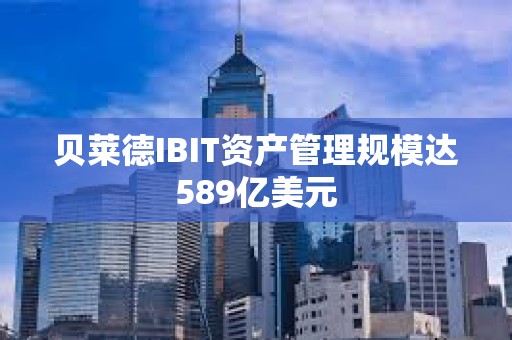貝萊德IBIT資產管理規模達589億美元