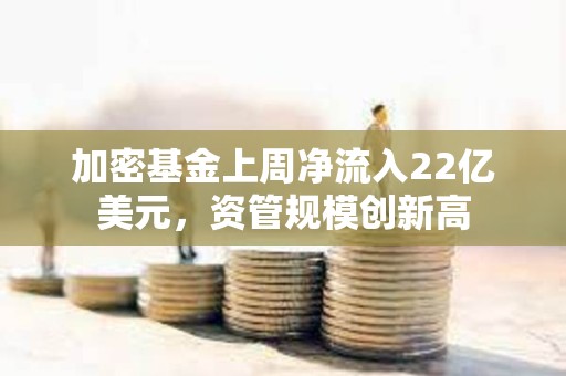 加密基金上周凈流入22億美元，資管規模創新高