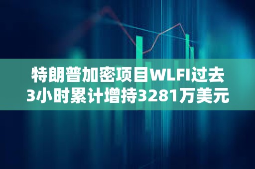 特朗普加密項目WLFI過去3小時累計增持3281萬美元WBTC和3747萬美元ETH