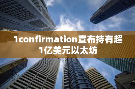 1confirmation宣布持有超1億美元以太坊