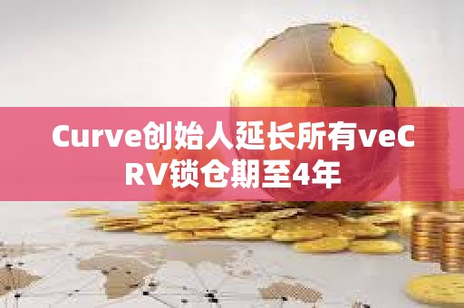 Curve創始人延長所有veCRV鎖倉期至4年