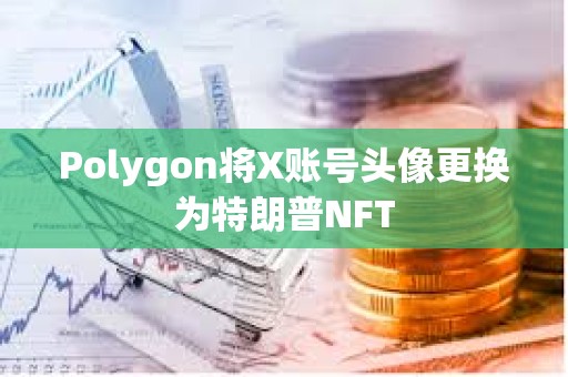 Polygon將X賬號頭像更換為特朗普NFT