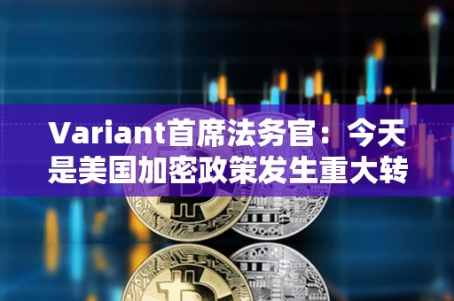 Variant首席法務(wù)官：今天是美國加密政策發(fā)生重大轉(zhuǎn)變的開始
