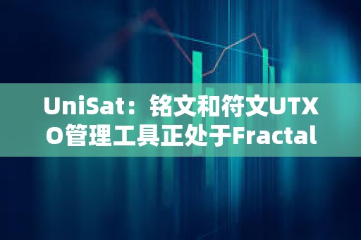 UniSat：銘文和符文UTXO管理工具正處于Fractal測試階段