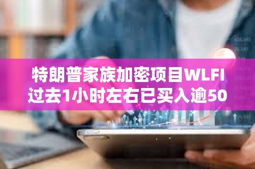 特朗普家族加密項目WLFI過去1小時左右已買入逾5000萬美元加密貨幣