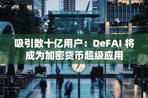 吸引數十億用戶：DeFAI 將成為加密貨幣超級應用