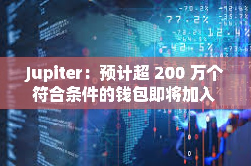 Jupiter：預計超 200 萬個符合條件的錢包即將加入 Jupiverse