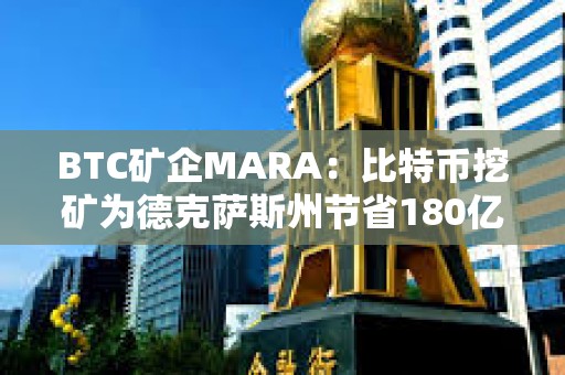 BTC礦企MARA：比特幣挖礦為德克薩斯州節省180億美元成本