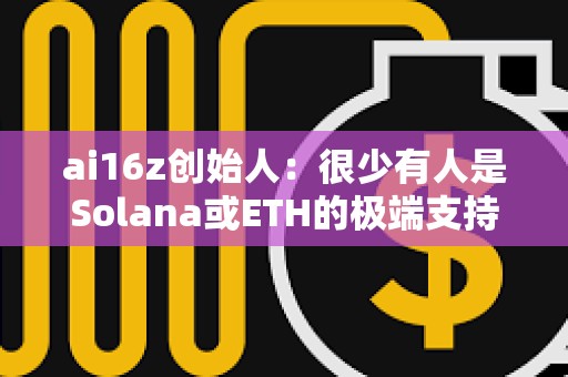 ai16z創始人：很少有人是Solana或ETH的極端支持者，我們會在有用戶的地方進行建設