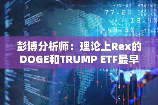 彭博分析師：理論上Rex的DOGE和TRUMP ETF最早可于4月初上市