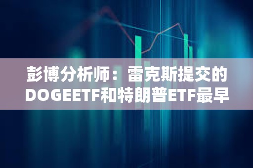 彭博分析師：雷克斯提交的DOGEETF和特朗普ETF最早可于4日月初上市