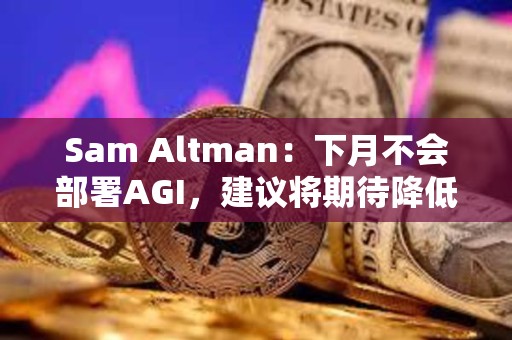 Sam Altman：下月不會部署AGI，建議將期待降低100倍