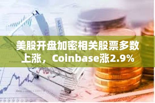 美股開(kāi)盤(pán)加密相關(guān)股票多數(shù)上漲，Coinbase漲2.9%