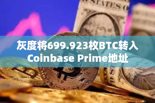 灰度將699.923枚BTC轉(zhuǎn)入Coinbase Prime地址