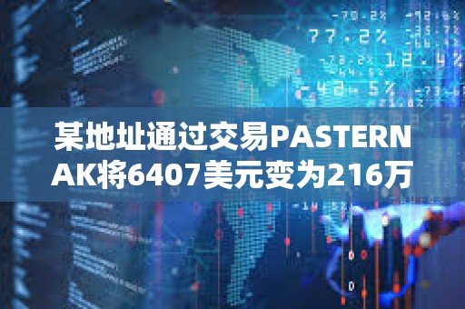 某地址通過(guò)交易PASTERNAK將6407美元變?yōu)?16萬(wàn)美元
