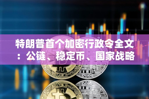 特朗普首個(gè)加密行政令全文：公鏈、穩(wěn)定幣、國(guó)家戰(zhàn)略儲(chǔ)備等10大要點(diǎn)速覽
