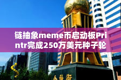 鏈抽象meme幣啟動(dòng)板Printr完成250萬(wàn)美元種子輪前融資，Axelar基金會(huì)等參投