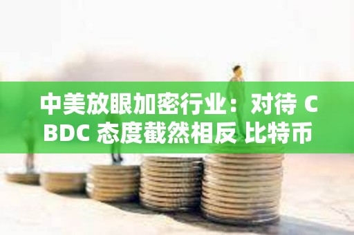 中美放眼加密行業：對待 CBDC 態度截然相反 比特幣或成關鍵戰場？