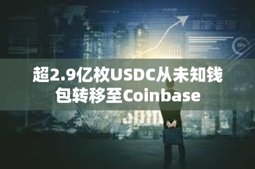 超2.9億枚USDC從未知錢包轉移至Coinbase