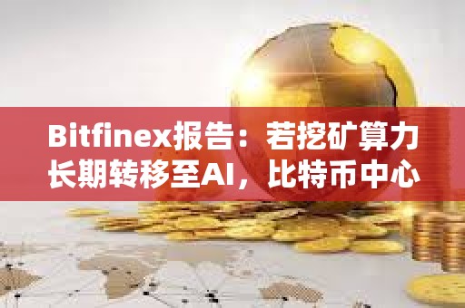 Bitfinex報告：若挖礦算力長期轉移至AI，比特幣中心化風險將變大