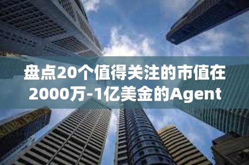 盤點20個值得關注的市值在2000萬-1億美金的Agent代幣