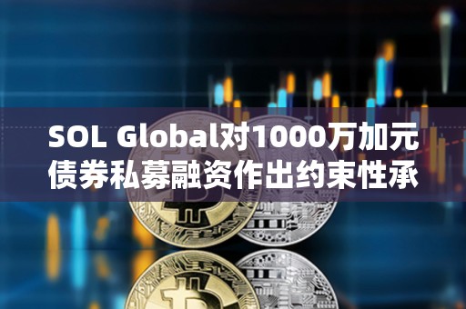 SOL Global對(duì)1000萬加元債券私募融資作出約束性承諾