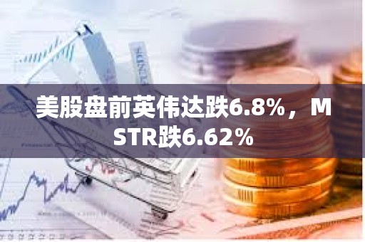 美股盤前英偉達(dá)跌6.8%，MSTR跌6.62%