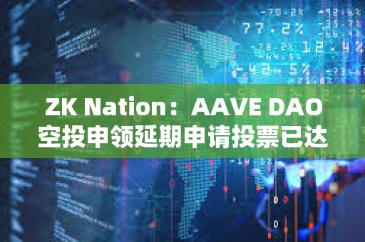 ZK Nation：AAVE DAO空投申領延期申請投票已達法定人數