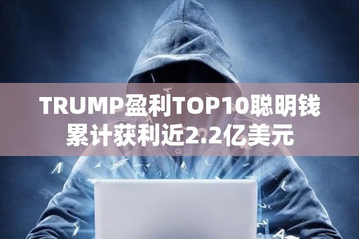 TRUMP盈利TOP10聰明錢累計獲利近2.2億美元