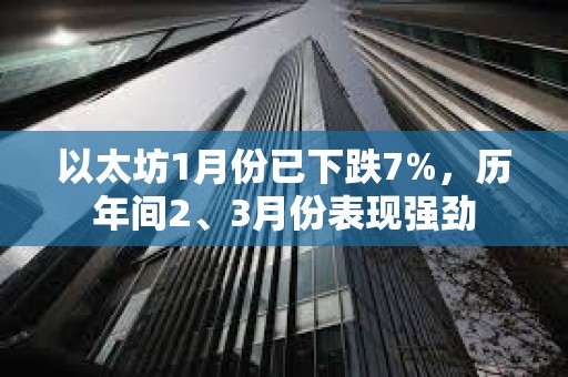 以太坊1月份已下跌7%，歷年間2、3月份表現強勁