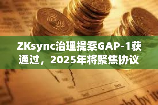 ZKsync治理提案GAP-1獲通過，2025年將聚焦協議開發與生態擴張
