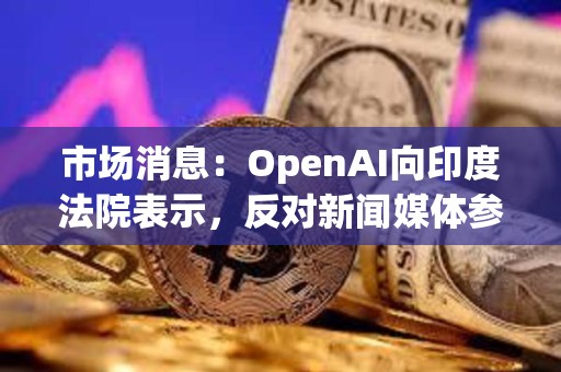 市場消息：OpenAI向印度法院表示，反對新聞媒體參與版權訴訟