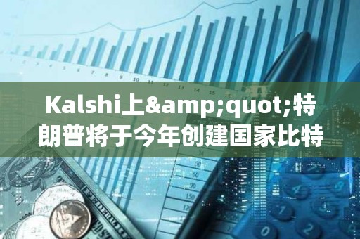 Kalshi上&quot;特朗普將于今年創(chuàng)建國家比特幣儲備&quot;的概率暫報53%