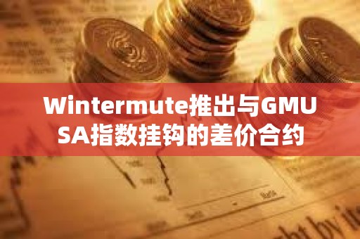 Wintermute推出與GMUSA指數(shù)掛鉤的差價合約