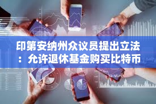 印第安納州眾議員提出立法：允許退休基金購買比特幣ETF