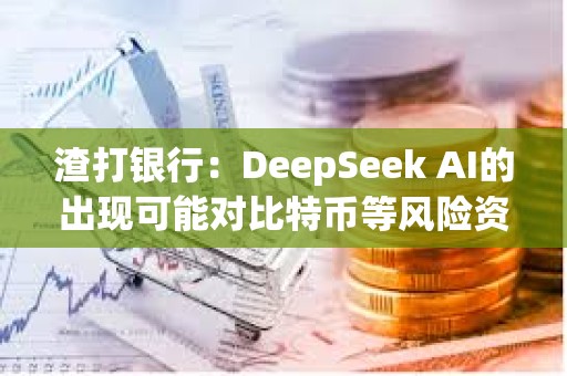 渣打銀行：DeepSeek AI的出現可能對比特幣等風險資產有利