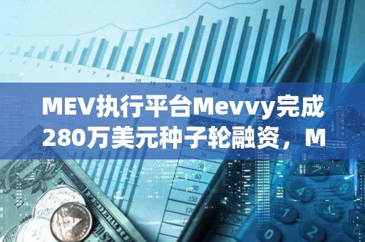 MEV執行平臺Mevvy完成280萬美元種子輪融資，Multicoin Capital領投