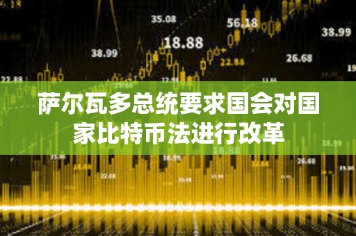 薩爾瓦多總統要求國會對國家比特幣法進行改革