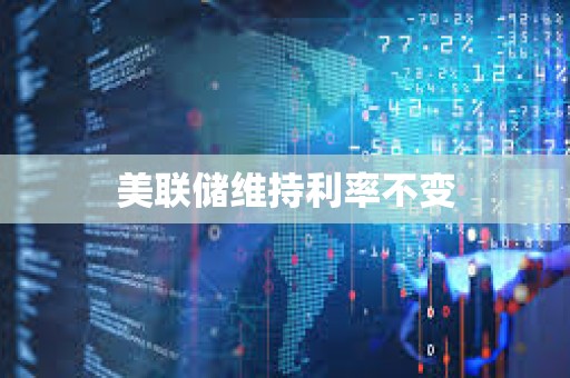 美聯儲維持利率不變