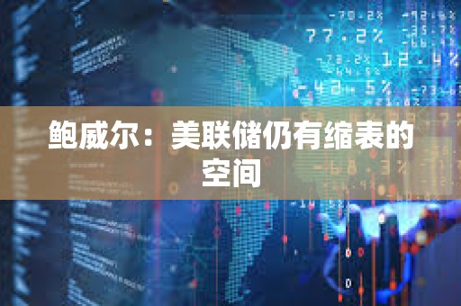 鮑威爾：美聯儲仍有縮表的空間