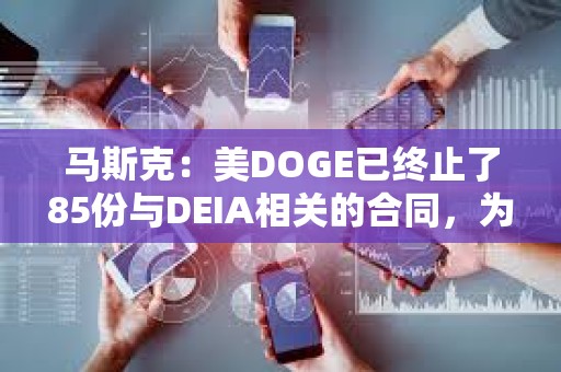 馬斯克：美DOGE已終止了85份與DEIA相關的合同，為納稅人節省超10億美元