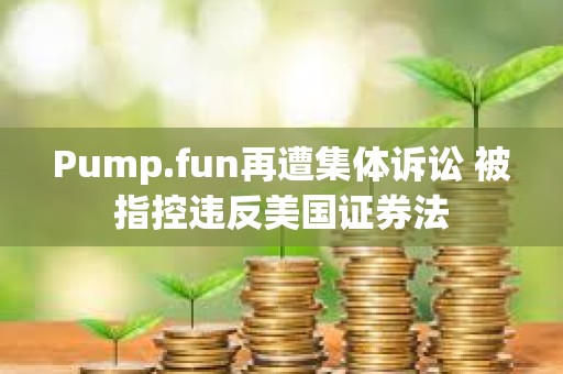 Pump.fun再遭集體訴訟 被指控違反美國證券法