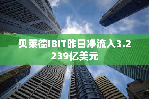 貝萊德IBIT昨日凈流入3.2239億美元