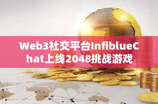 Web3社交平臺InfiblueChat上線2048挑戰游戲